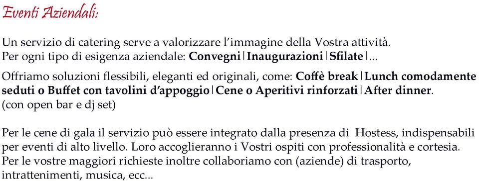 dinner. (con open bar e dj set) Per le cene di gala il servizio può essere integrato dalla presenza di Hostess, indispensabili per eventi di alto livello.