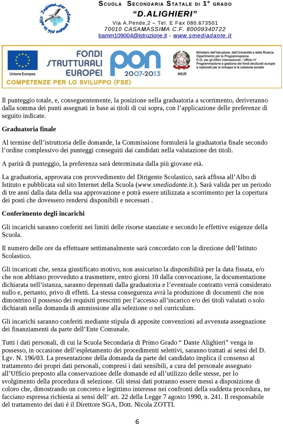 Graduatoria finale Al termine dell istruttoria delle domande, la Commissione formulerà la graduatoria finale secondo l ordine complessivo dei punteggi conseguiti dai candidati nella valutazione dei