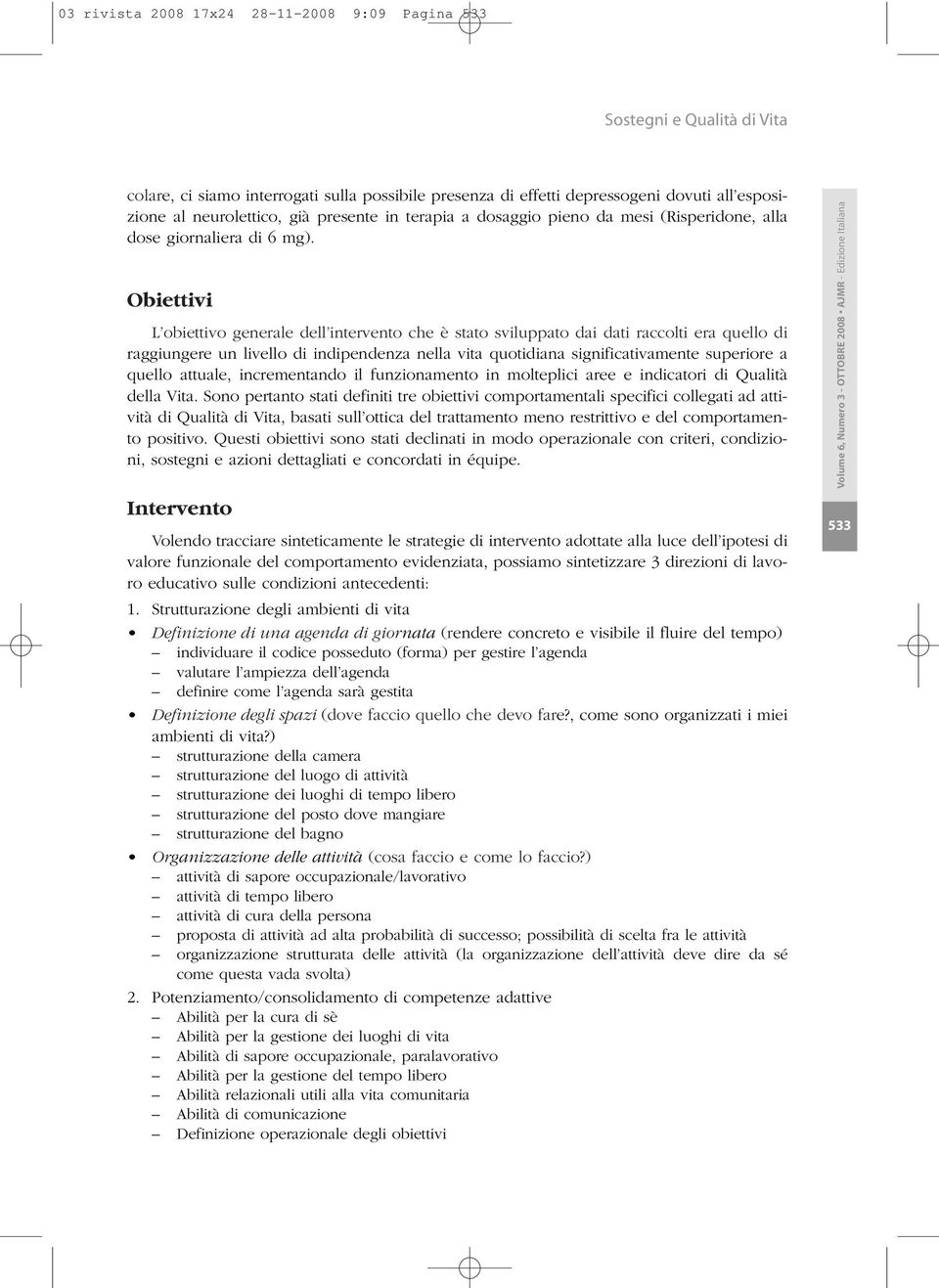 Obiettivi L obiettivo generale dell intervento che è stato sviluppato dai dati raccolti era quello di raggiungere un livello di indipendenza nella vita quotidiana significativamente superiore a