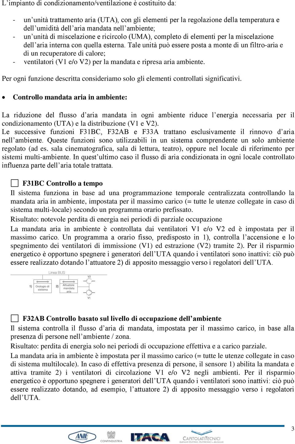 Tale unità può essere posta a monte di un filtro-aria e di un recuperatore di calore; - ventilatori (V1 e/o V2) per la mandata e ripresa aria ambiente.