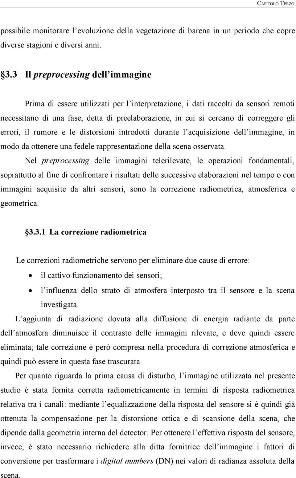 gli errori, il rumore e le distorsioni introdotti durante l acquisizione dell immagine, in modo da ottenere una fedele rappresentazione della scena osservata.