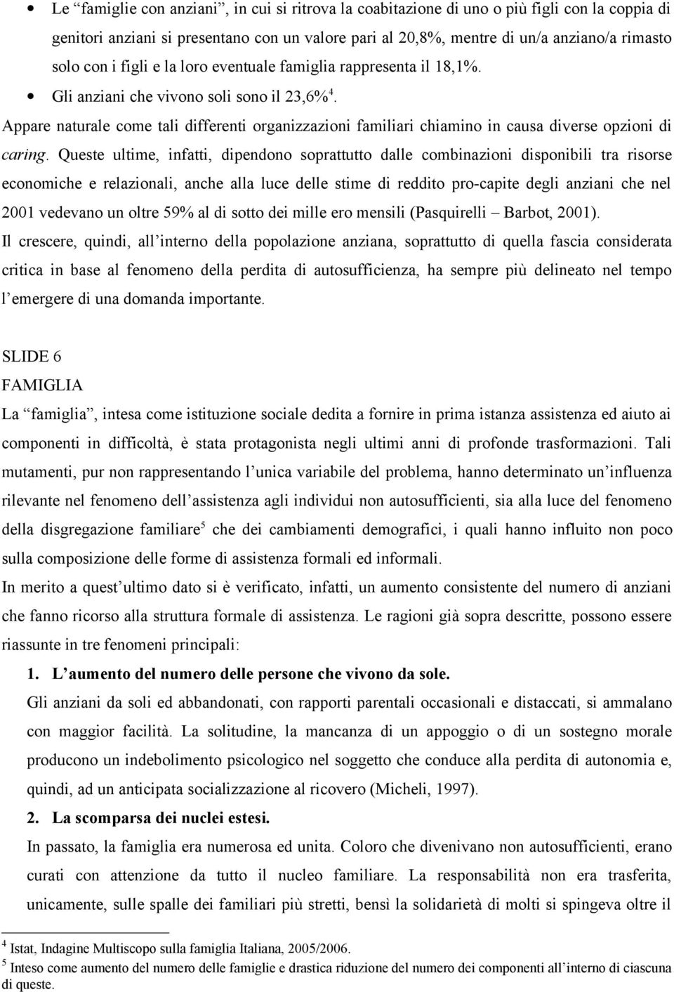 Appare naturale come tali differenti organizzazioni familiari chiamino in causa diverse opzioni di caring.