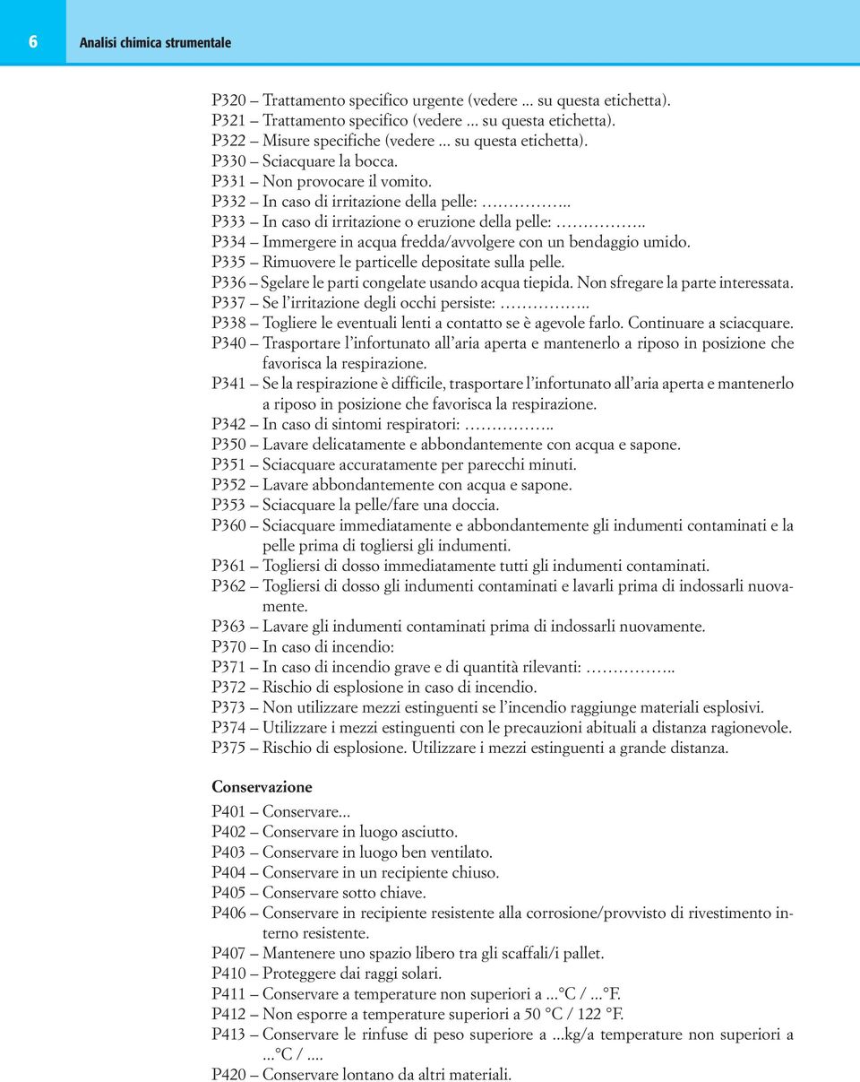 . P334 Immergere in acqua fredda/avvolgere con un bendaggio umido. P335 Rimuovere le particelle depositate sulla pelle. P336 Sgelare le parti congelate usando acqua tiepida.