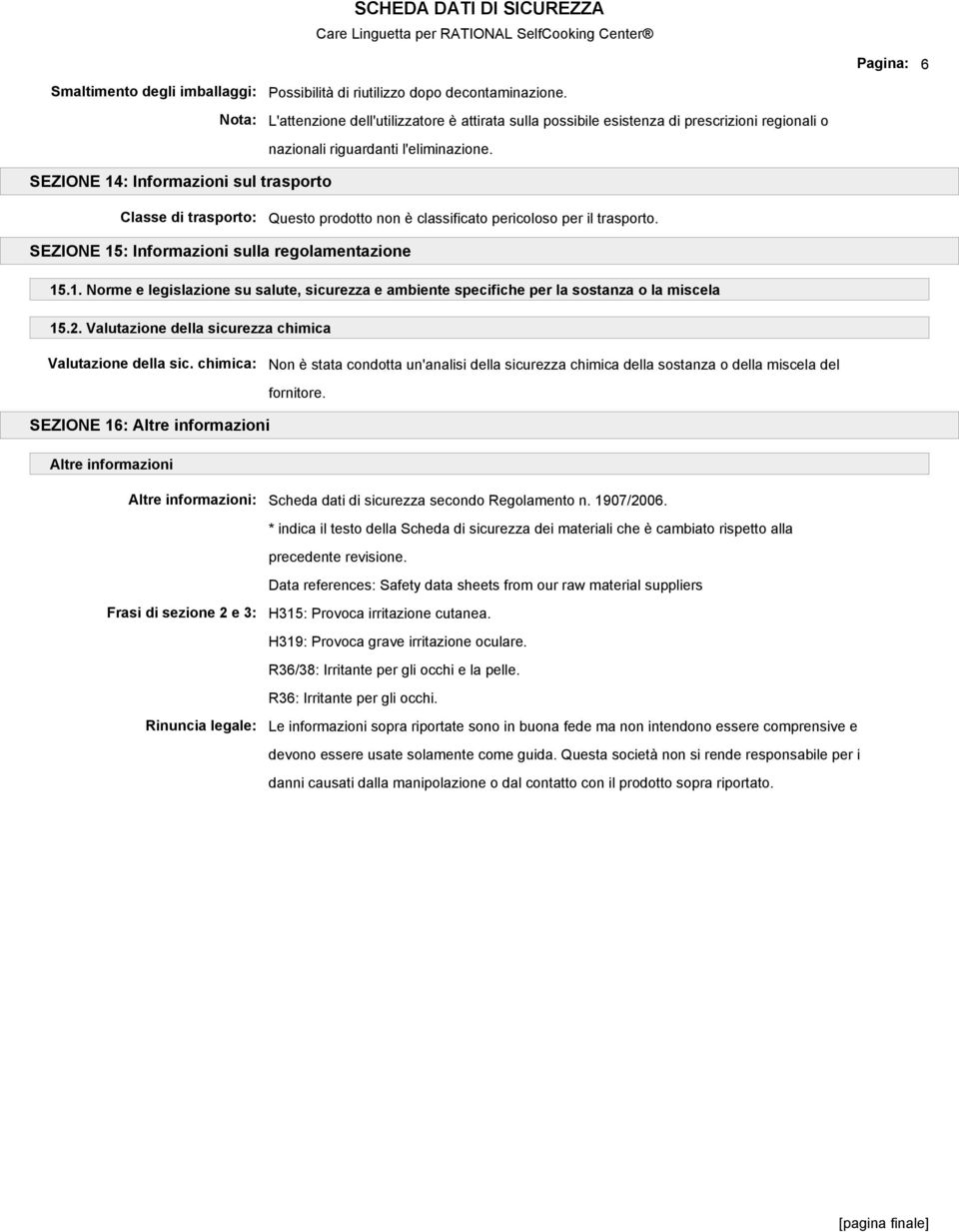 SEZIONE 14: Informazioni sul trasporto Classe di trasporto: Questo prodotto non è classificato pericoloso per il trasporto. SEZIONE 15: Informazioni sulla regolamentazione 15.1. Norme e legislazione su salute, sicurezza e ambiente specifiche per la sostanza o la miscela 15.