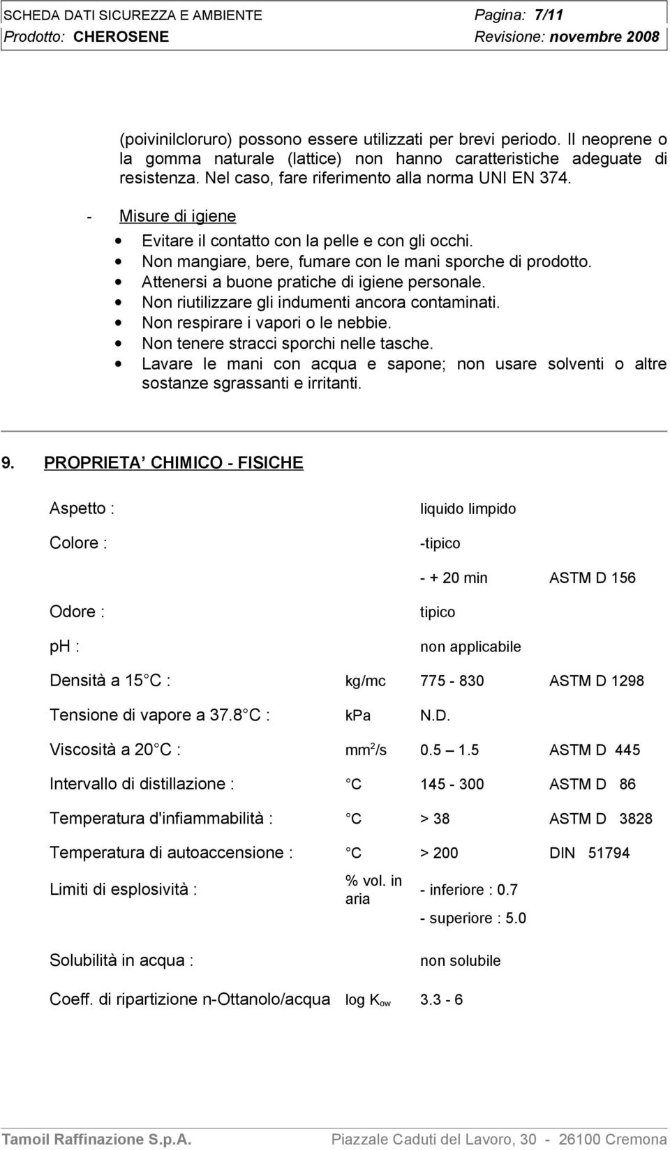 Attenersi a buone pratiche di igiene personale. Non riutilizzare gli indumenti ancora contaminati. Non respirare i vapori o le nebbie. Non tenere stracci sporchi nelle tasche.