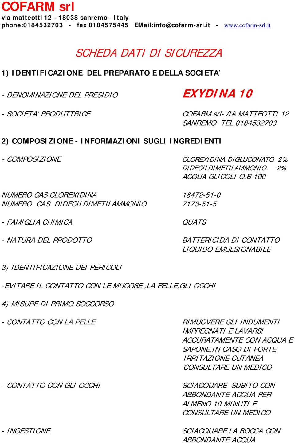 B 100 NUMERO CAS CLOREXIDINA 18472-51-0 NUMERO CAS DIDECILDIMETILAMMONIO 7173-51-5 - FAMIGLIA CHIMICA QUATS - NATURA DEL PRODOTTO BATTERICIDA DI CONTATTO LIQUIDO EMULSIONABILE 3) IDENTIFICAZIONE DEI