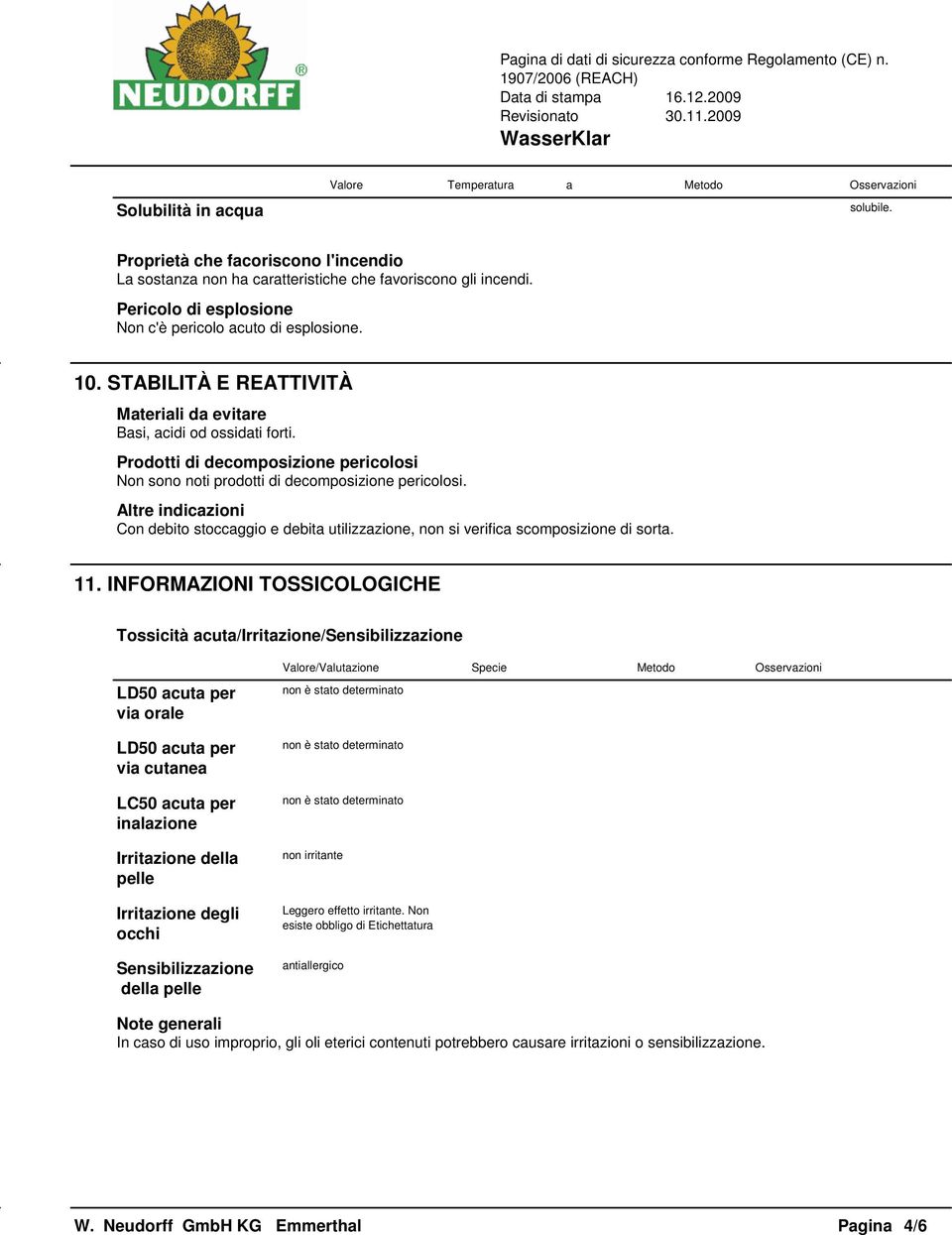 Prodotti di decomposizione pericolosi Non sono noti prodotti di decomposizione pericolosi. Altre indicazioni Con debito stoccaggio e debita utilizzazione, non si verifica scomposizione di sorta. 11.