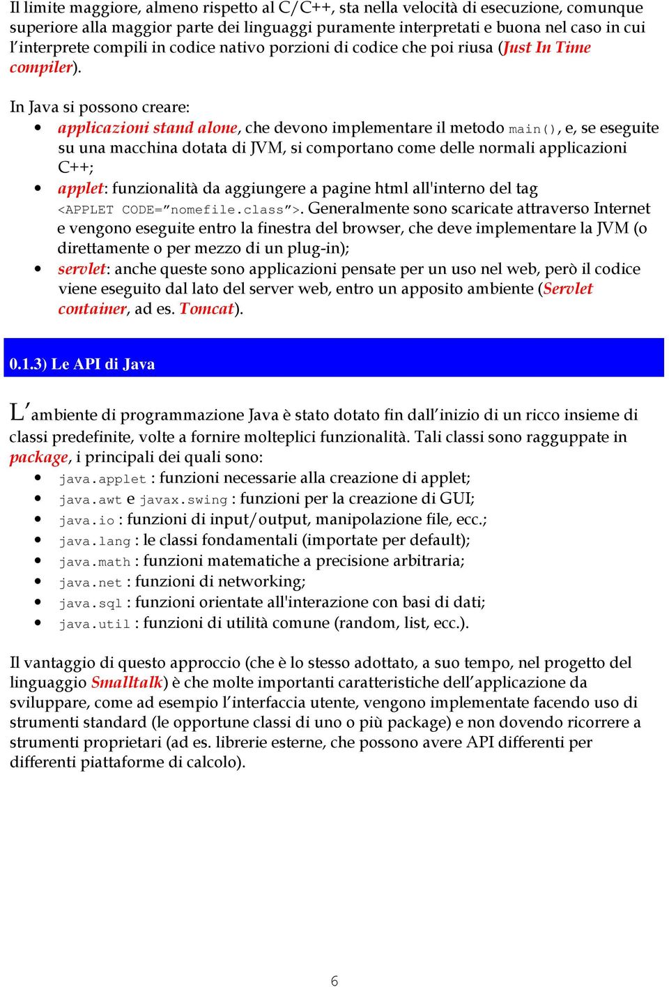 In Java si possono creare: applicazioni stand alone, che devono implementare il metodo main(), e, se eseguite su una macchina dotata di JVM, si comportano come delle normali applicazioni C++; applet: