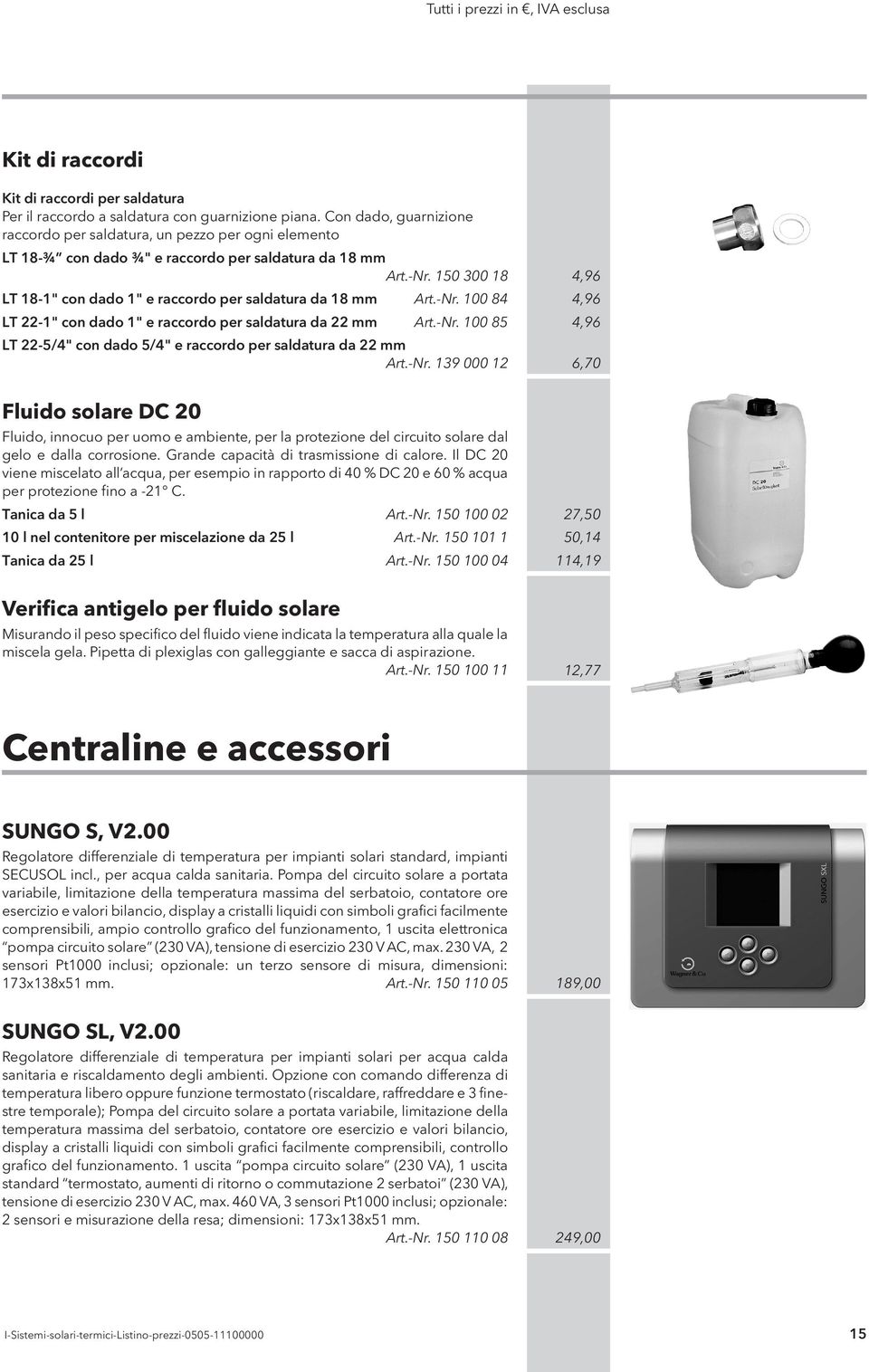 150 300 18 4,96 LT 18-1" con dado 1" e raccordo per saldatura da 18 mm Art.-Nr. 100 84 4,96 LT 22-1" con dado 1" e raccordo per saldatura da 22 mm Art.-Nr. 100 85 4,96 LT 22-5/4" con dado 5/4" e raccordo per saldatura da 22 mm Art.