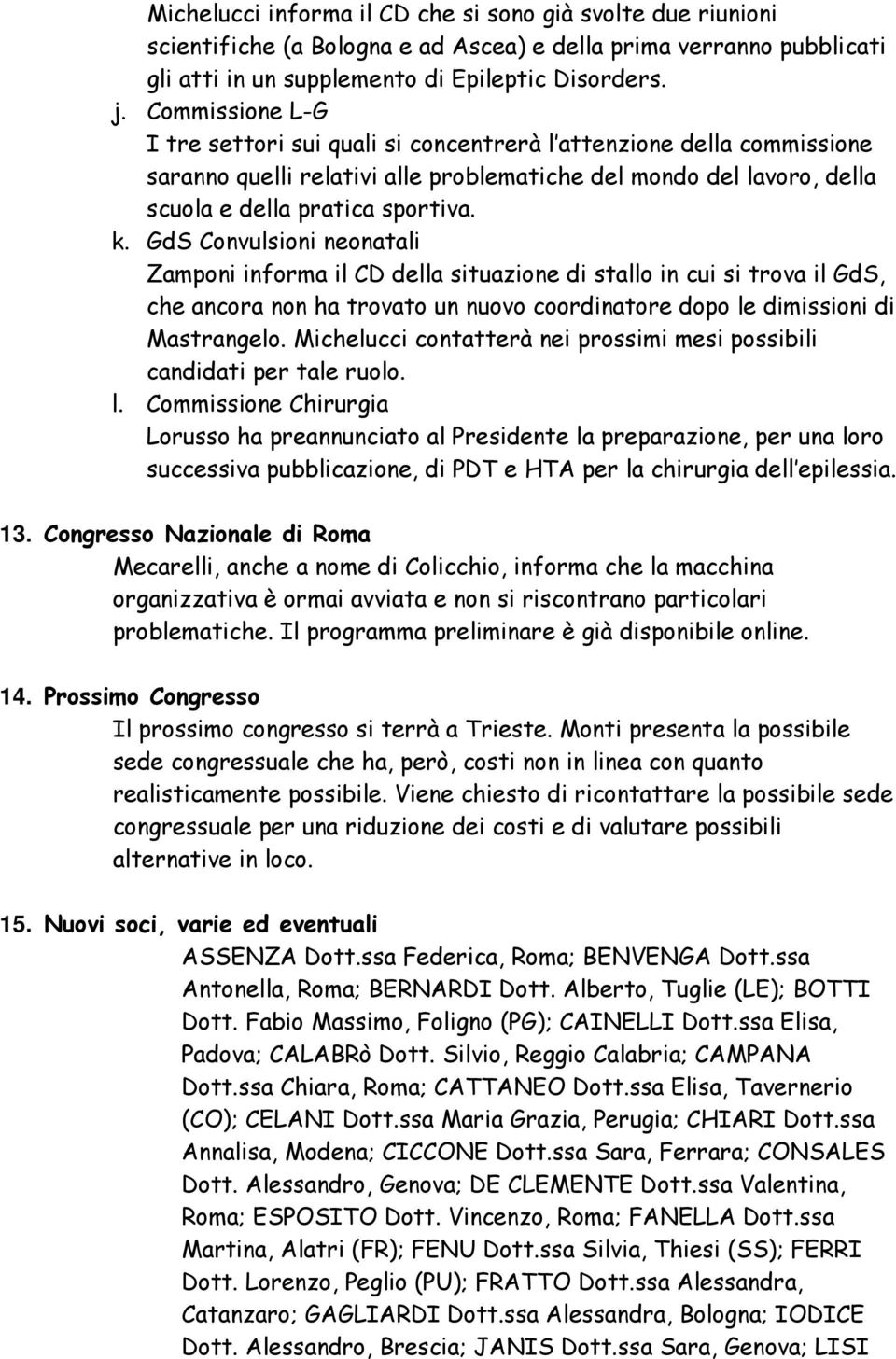 GdS Convulsioni neonatali Zamponi informa il CD della situazione di stallo in cui si trova il GdS, che ancora non ha trovato un nuovo coordinatore dopo le dimissioni di Mastrangelo.