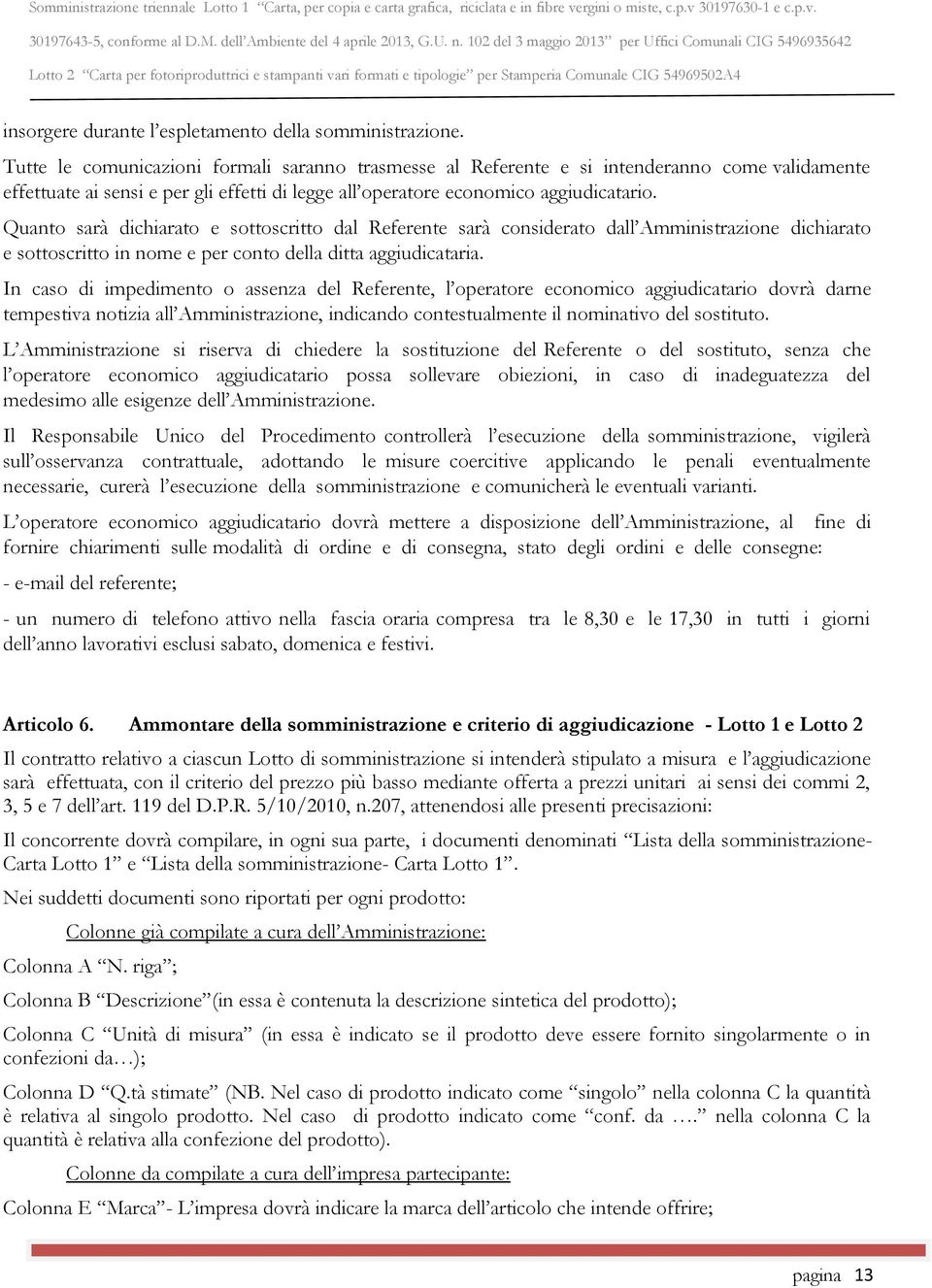 Quanto sarà dichiarato e sottoscritto dal Referente sarà considerato dall Amministrazione dichiarato e sottoscritto in nome e per conto della ditta aggiudicataria.