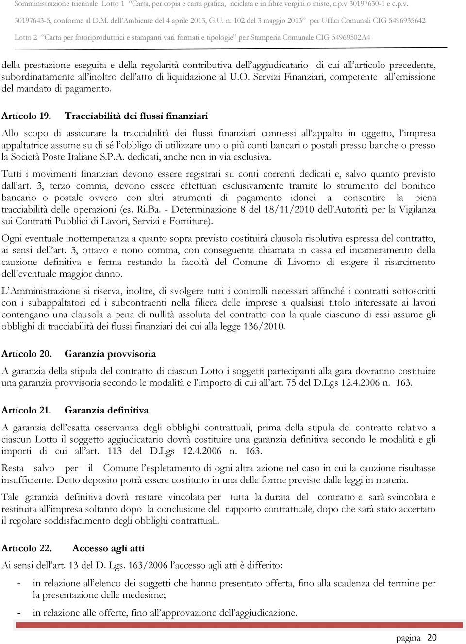 Tracciabilità dei flussi finanziari Allo scopo di assicurare la tracciabilità dei flussi finanziari connessi all appalto in oggetto, l impresa appaltatrice assume su di sé l obbligo di utilizzare uno