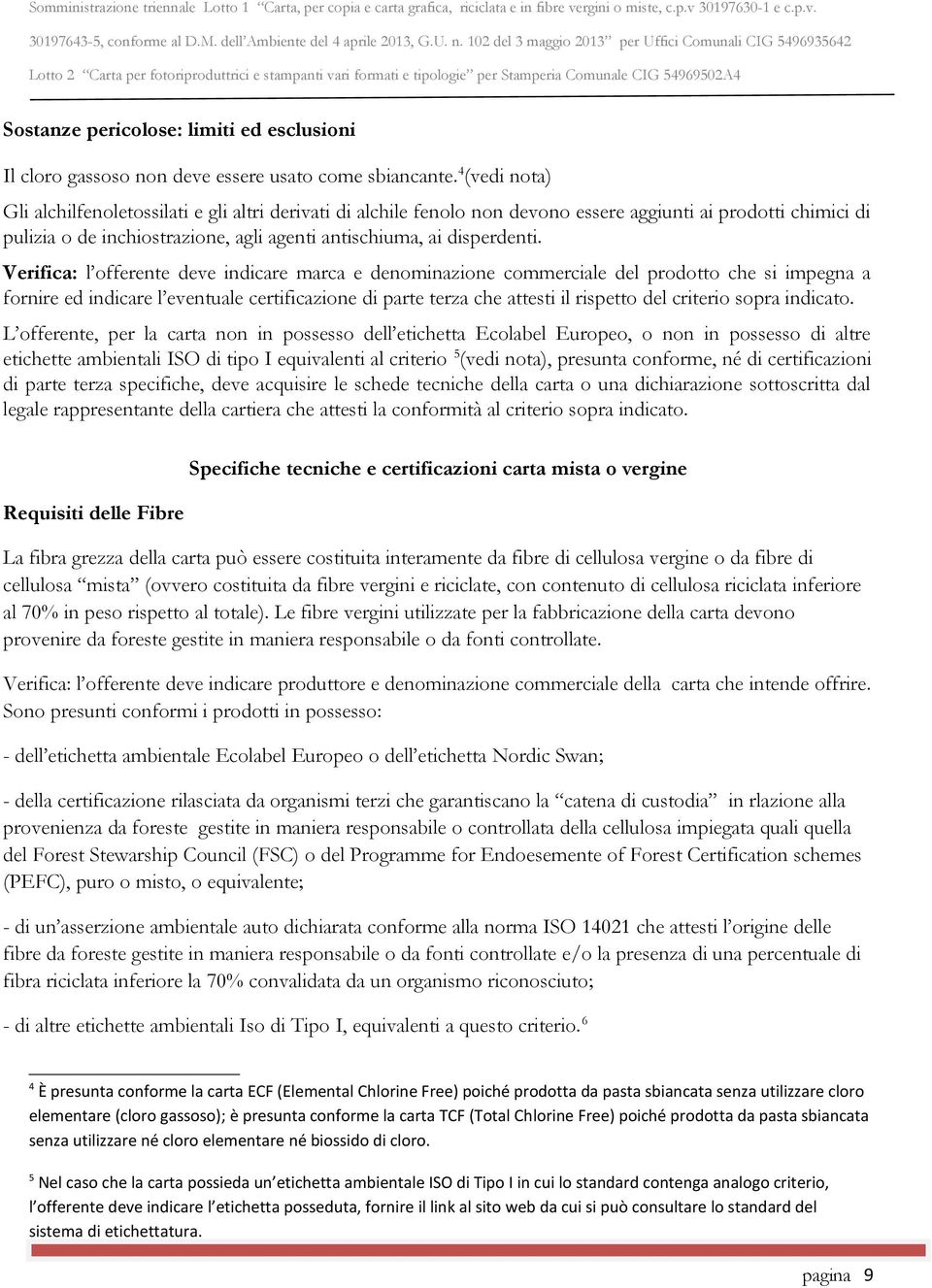 Verifica: l offerente deve indicare marca e denominazione commerciale del prodotto che si impegna a fornire ed indicare l eventuale certificazione di parte terza che attesti il rispetto del criterio