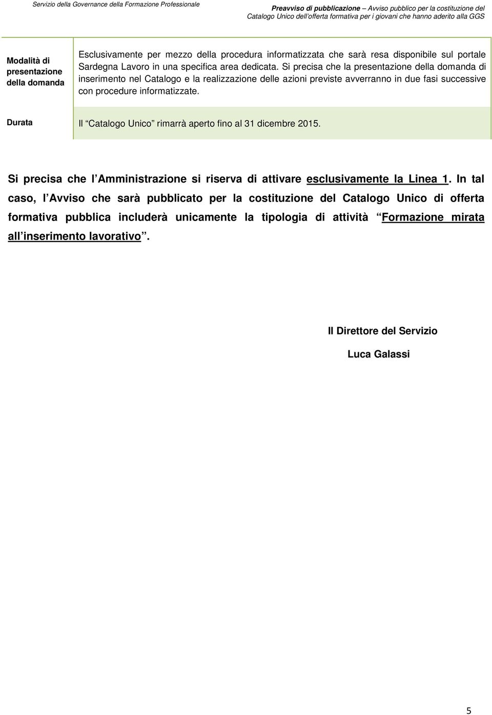 Durata Il Catalogo Unico rimarrà aperto fino al 31 dicembre 2015. Si precisa che l Amministrazione si riserva di attivare esclusivamente la Linea 1.