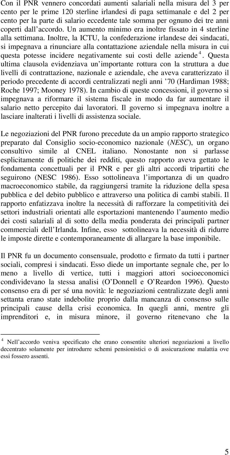 Inoltre, la ICTU, la confederazione irlandese dei sindacati, si impegnava a rinunciare alla contattazione aziendale nella misura in cui questa potesse incidere negativamente sui costi delle aziende 4.