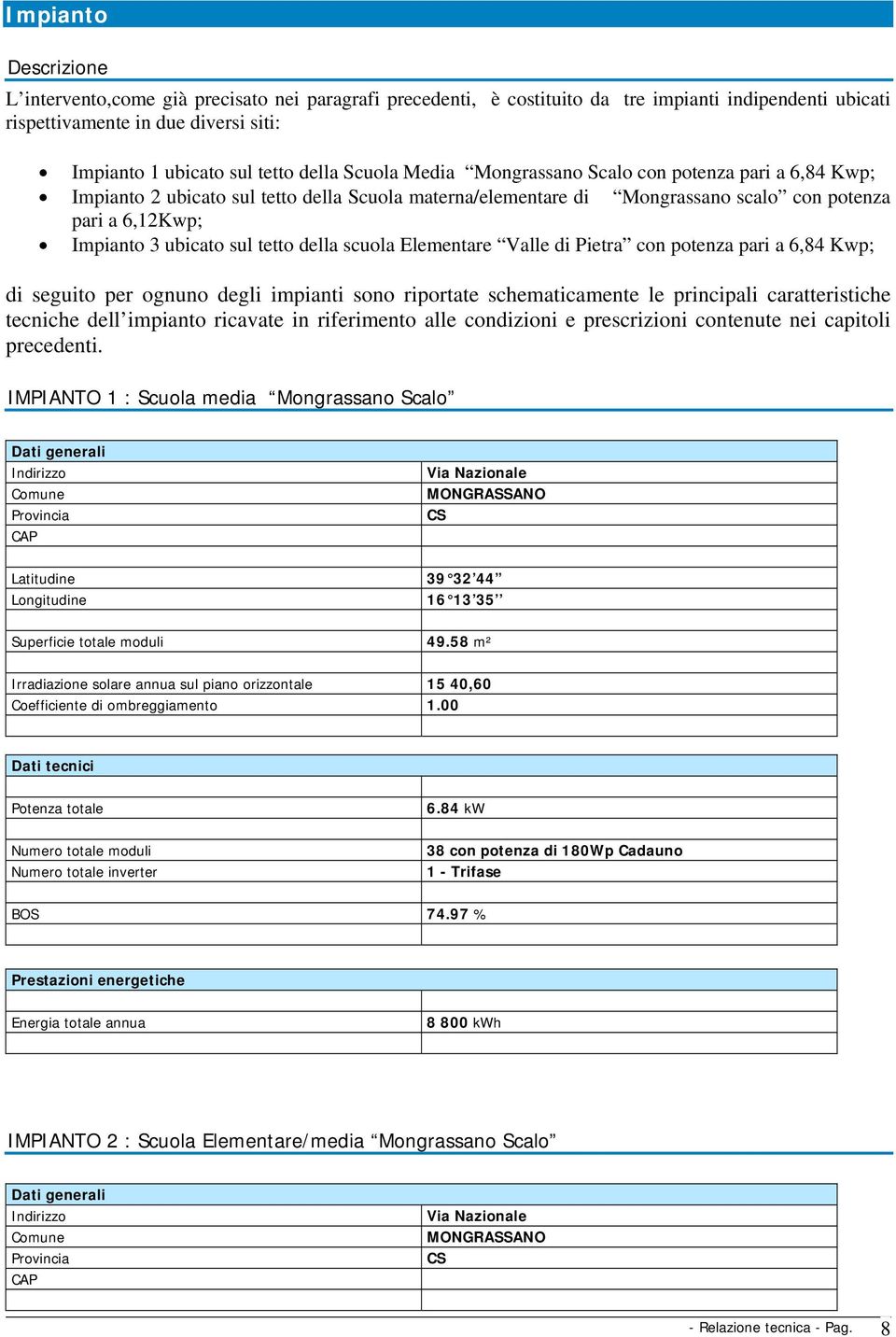 tetto della scuola Elementare Valle di Pietra con potenza pari a 6,84 Kwp; di seguito per ognuno degli impianti sono riportate schematicamente le principali caratteristiche tecniche dell impianto