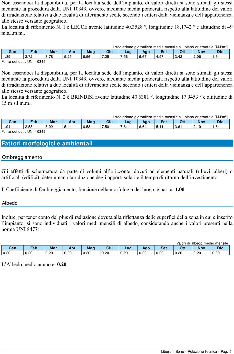 1 è LECCE avente latitudine 40.3528, longitudine 18.1742 e altitudine di 49 m.s.l.m.m.. Irradiazione giornaliera media mensile sul piano orizzontale [MJ/m 2 ] Gen Feb Mar Apr Mag Giu Lug Ago Set Ott Nov Dic 1.