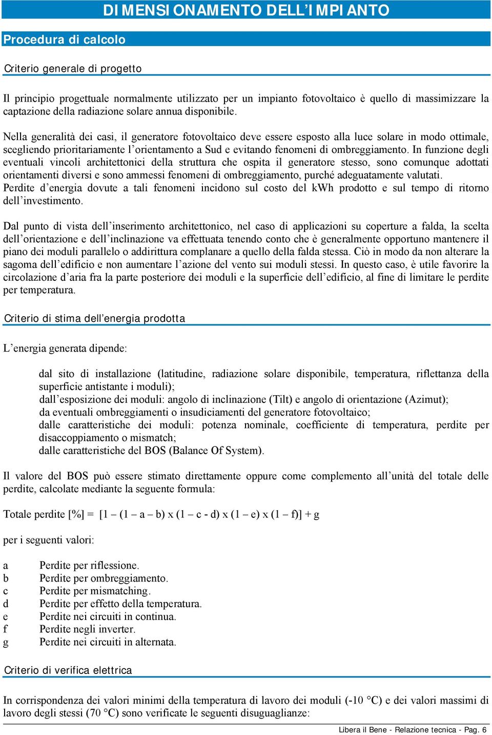 Nella generalità dei casi, il generatore fotovoltaico deve essere esposto alla luce solare in modo ottimale, scegliendo prioritariamente l orientamento a Sud e evitando fenomeni di ombreggiamento.