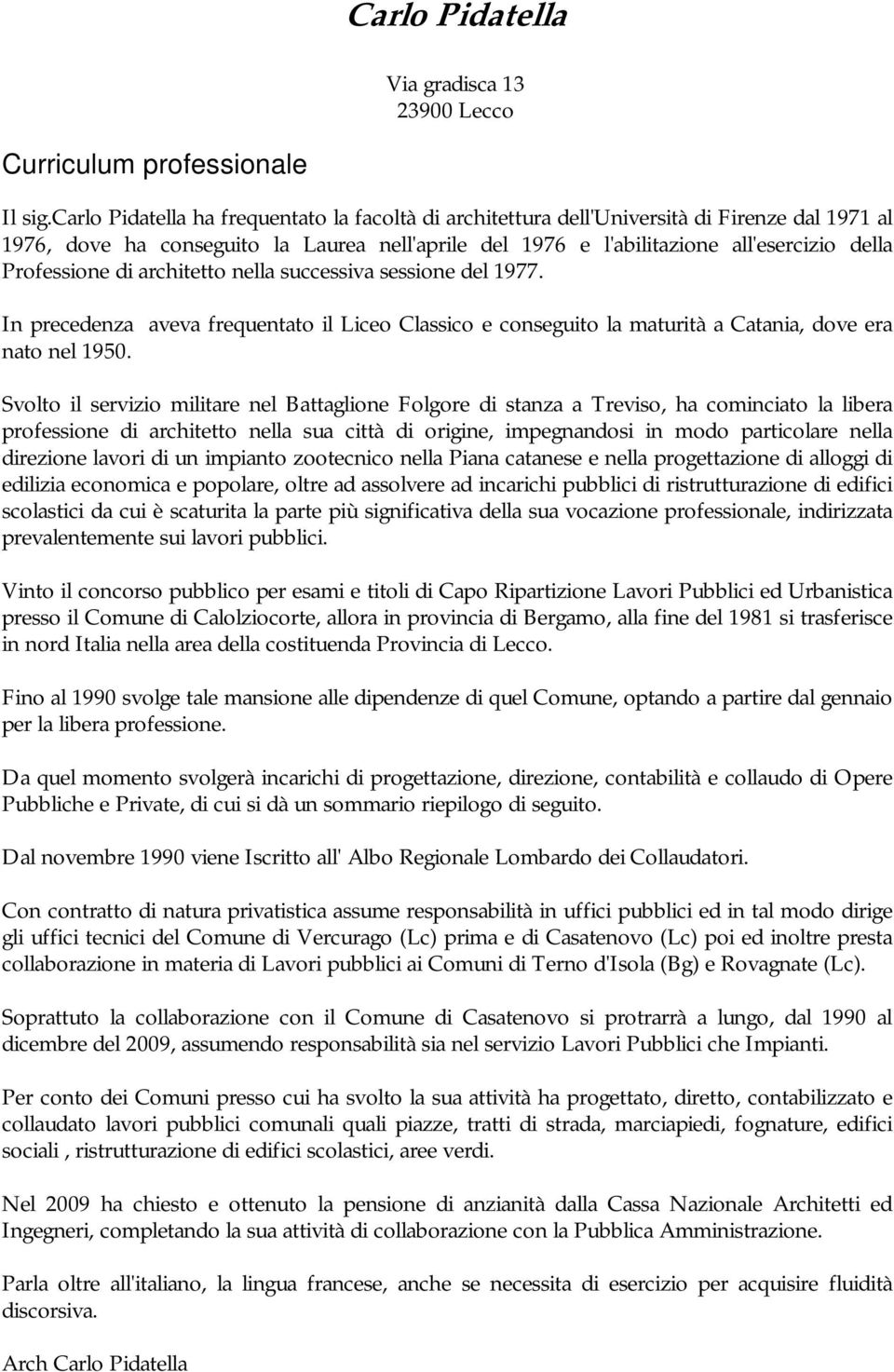 Professione di architetto nella successiva sessione del 1977. In precedenza aveva frequentato il Liceo Classico e conseguito la maturità a Catania, dove era nato nel 1950.