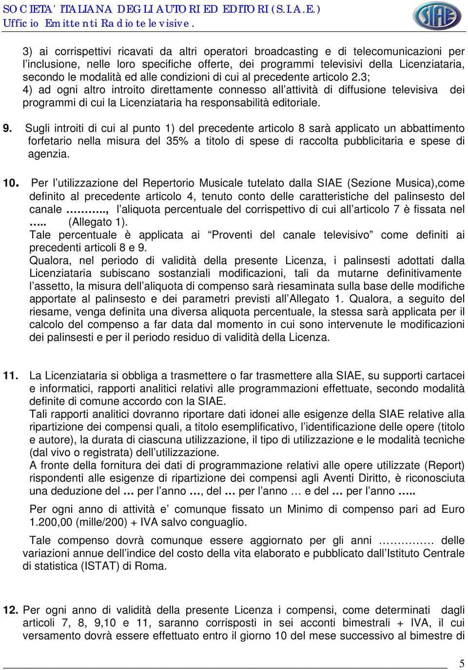 3; 4) ad ogni altro introito direttamente connesso all attività di diffusione televisiva dei programmi di cui la Licenziataria ha responsabilità editoriale. 9.