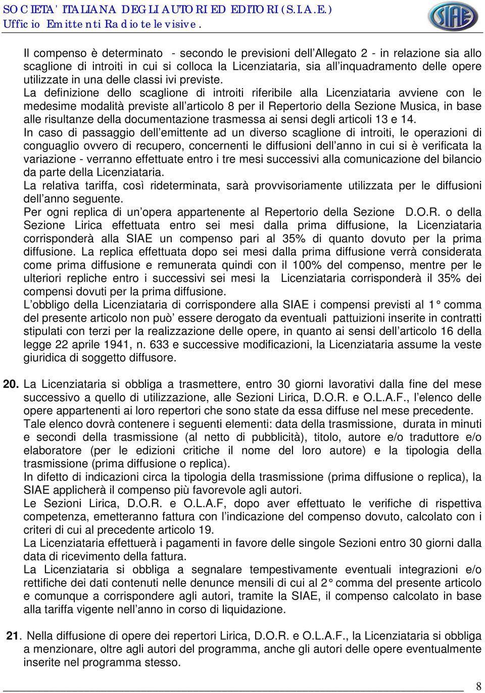 La definizione dello scaglione di introiti riferibile alla Licenziataria avviene con le medesime modalità previste all articolo 8 per il Repertorio della Sezione Musica, in base alle risultanze della