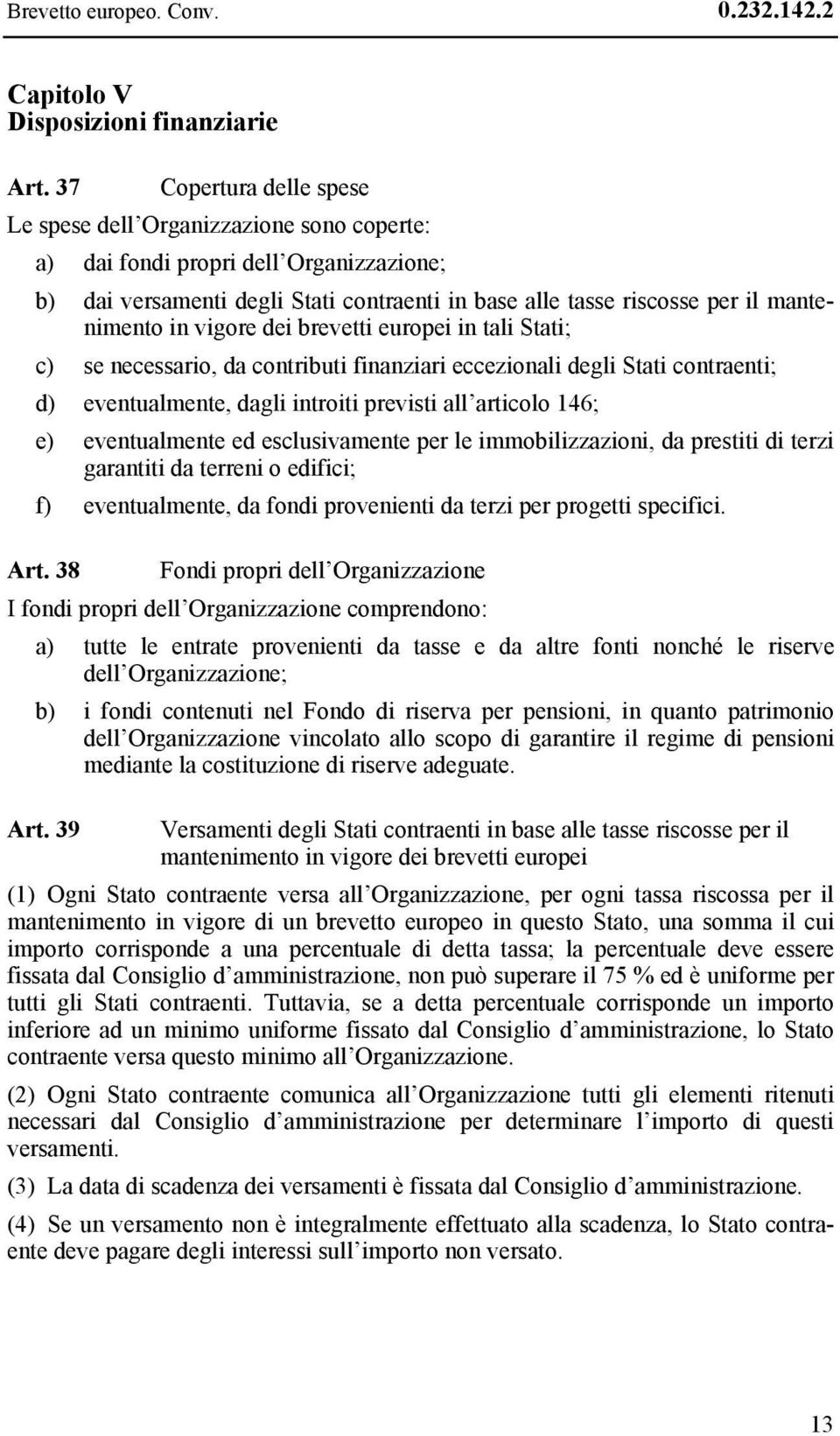 in vigore dei brevetti europei in tali Stati; c) se necessario, da contributi finanziari eccezionali degli Stati contraenti; d) eventualmente, dagli introiti previsti all articolo 146; e)