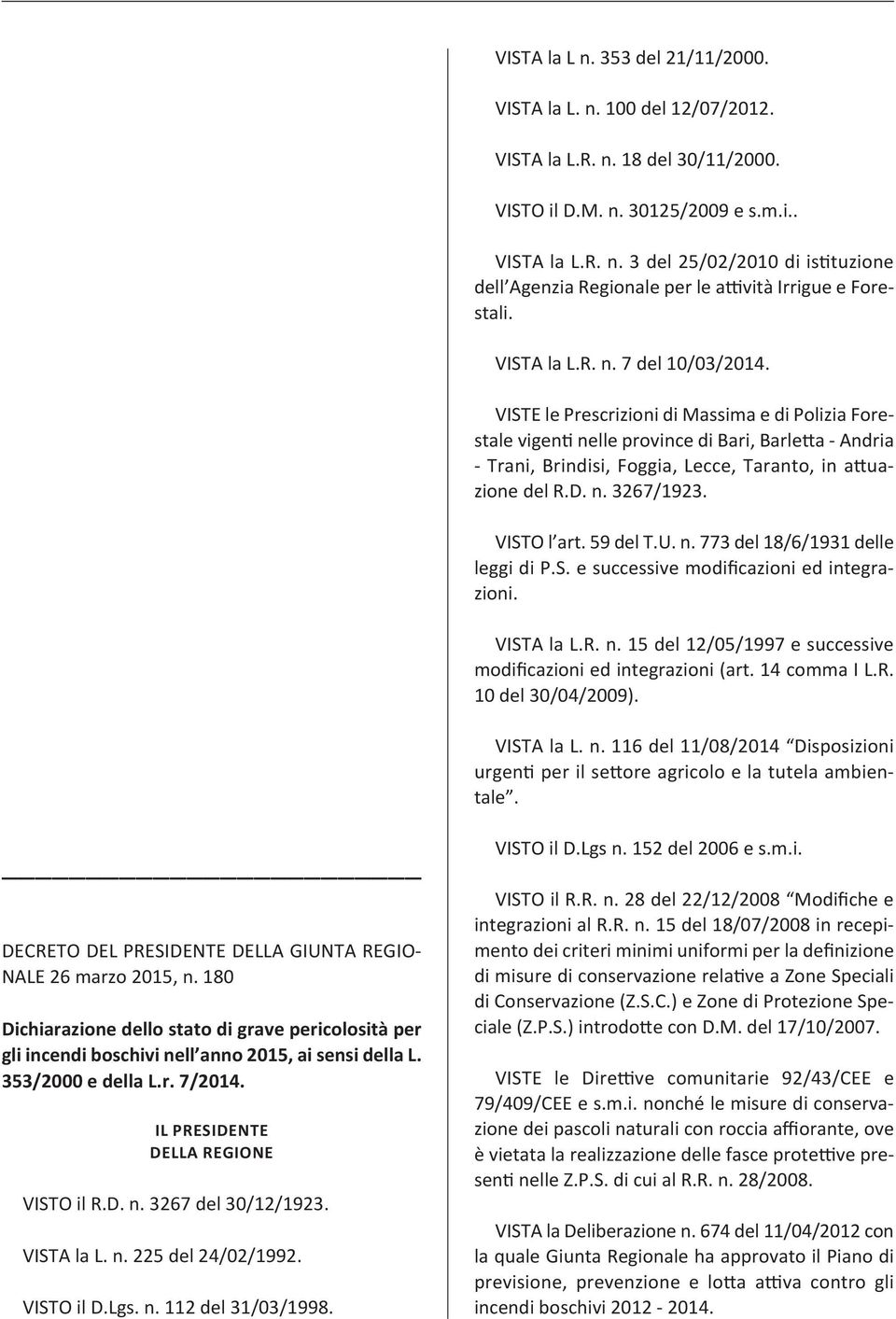 D. n. 3267/1923. VISTO l art. 59 del T.U. n. 773 del 18/6/1931 delle leggi di P.S. e successive modificazioni ed integrazioni. VISTA la L.R. n. 15 del 12/05/1997 e successive modificazioni ed integrazioni (art.