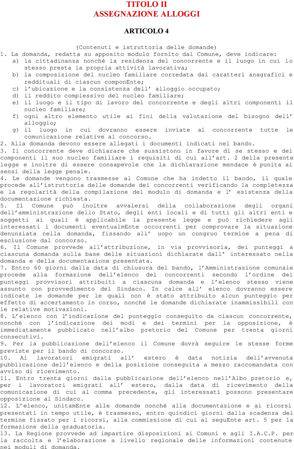 la composizione del nucleo familiare corredata dai caratteri anagrafici e reddituali di ciascun componente; c) l ubicazione e la consistenza dell alloggio occupato; d) il reddito complessivo del