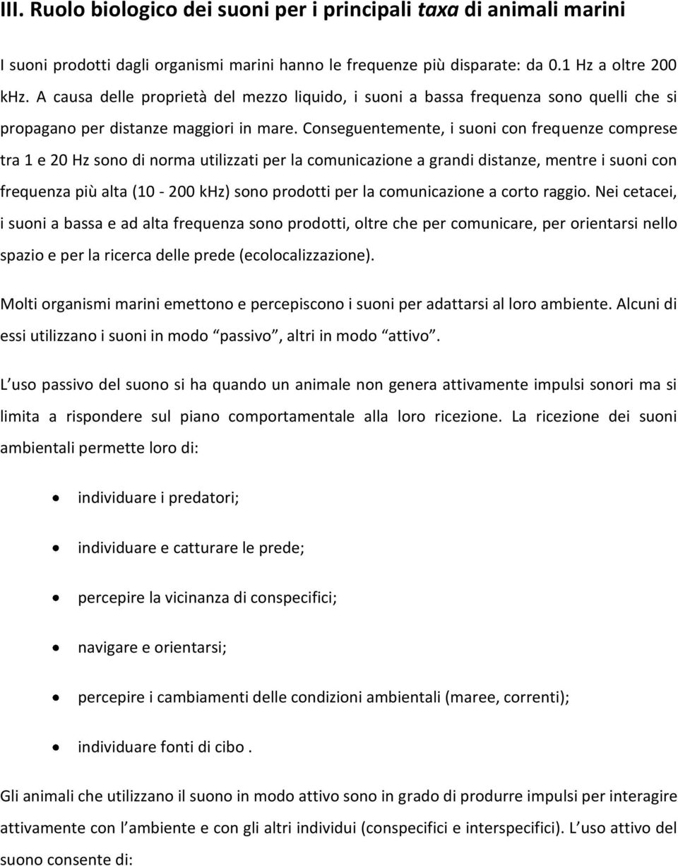 Conseguentemente, i suoni con frequenze comprese tra 1 e 20 Hz sono di norma utilizzati per la comunicazione a grandi distanze, mentre i suoni con frequenza più alta (10-200 khz) sono prodotti per la