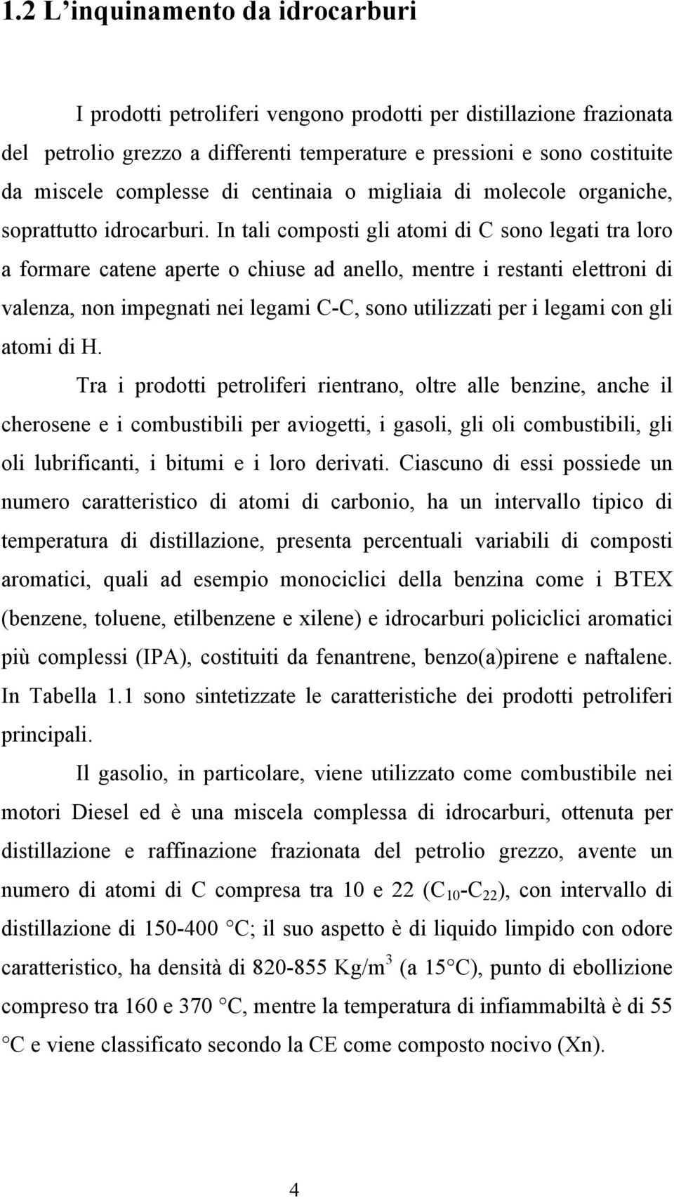 In tali composti gli atomi di C sono legati tra loro a formare catene aperte o chiuse ad anello, mentre i restanti elettroni di valenza, non impegnati nei legami C-C, sono utilizzati per i legami con