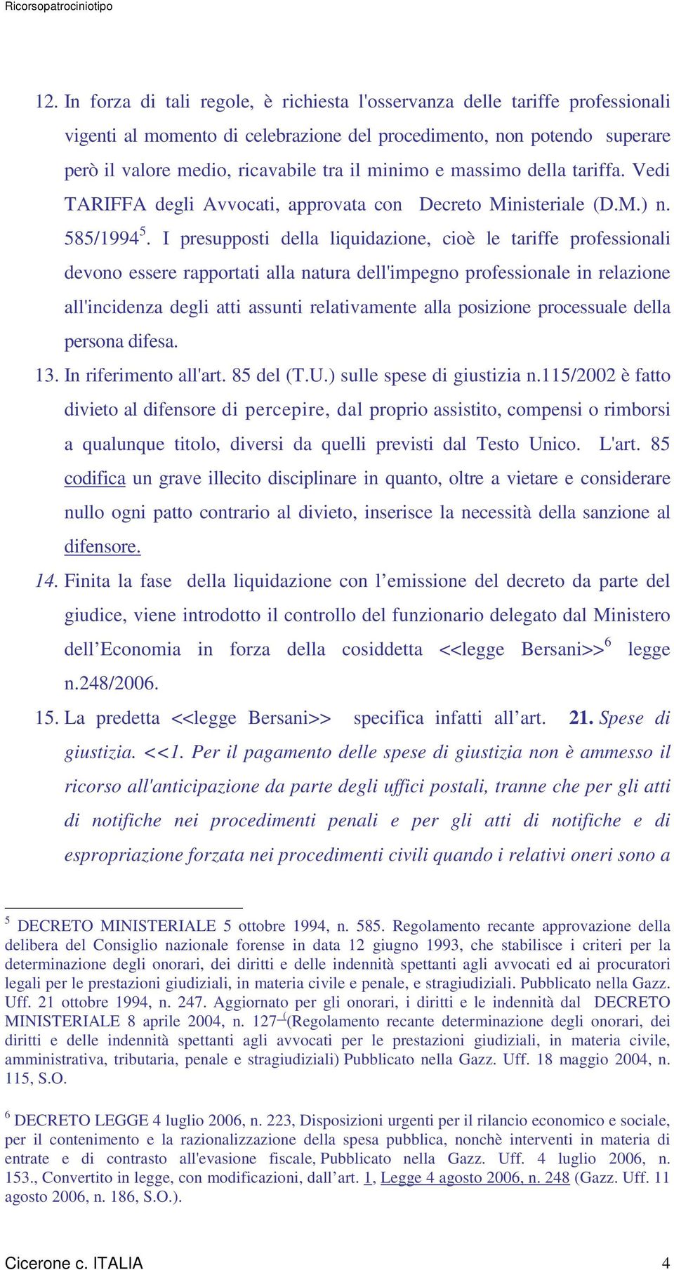 I presupposti della liquidazione, cioè le tariffe professionali devono essere rapportati alla natura dell'impegno professionale in relazione all'incidenza degli atti assunti relativamente alla