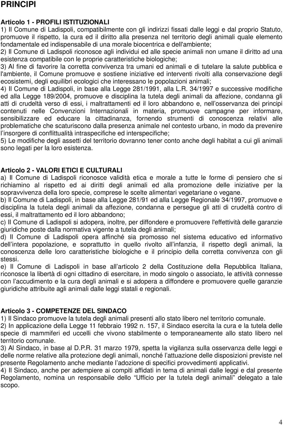 animali non umane il diritto ad una esistenza compatibile con le proprie caratteristiche biologiche; 3) Al fine di favorire la corretta convivenza tra umani ed animali e di tutelare la salute