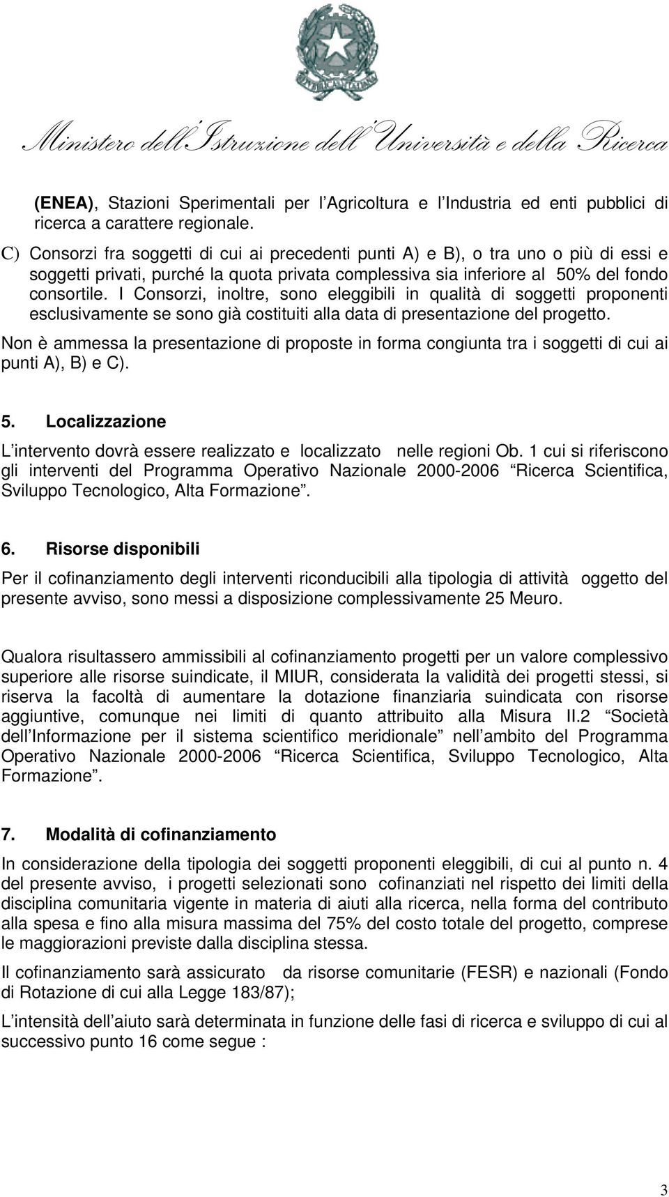 I Consorzi, inoltre, sono eleggibili in qualità di soggetti proponenti esclusivamente se sono già costituiti alla data di presentazione del progetto.