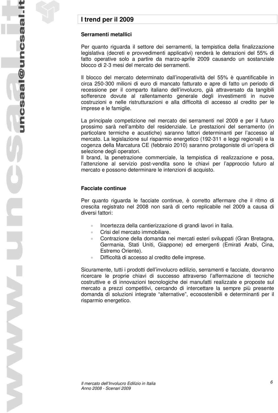 Il blocco del mercato determinato dall inoperatività del 55% è quantificabile in circa 250-300 milioni di euro di mancato fatturato e apre di fatto un periodo di recessione per il comparto italiano