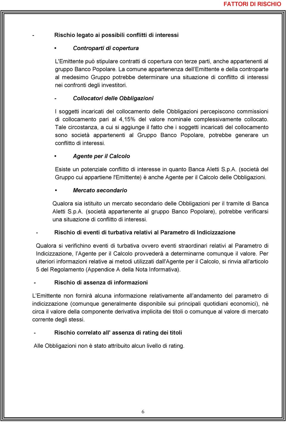 - Collocatori delle Obbligazioni I soggetti incaricati del collocamento delle Obbligazioni percepiscono commissioni di collocamento pari al 4,15% del valore nominale complessivamente collocato.