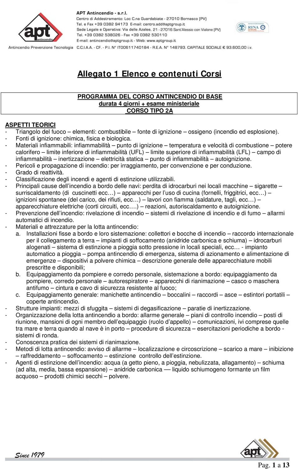 - Materiali infiammabili: infiammabilità punto di ignizione temperatura e velocità di combustione potere calorifero limite inferiore di infiammabilità (UFL) limite superiore di infiammabilità (LFL)