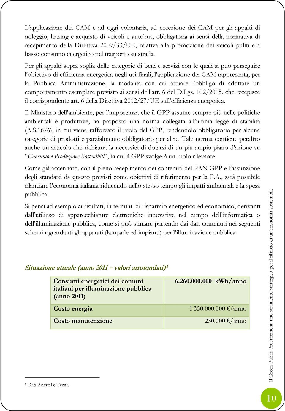 Per gli appalti sopra soglia delle categorie di beni e servizi con le quali si può perseguire l obiettivo di efficienza energetica negli usi finali, l applicazione dei CAM rappresenta, per la