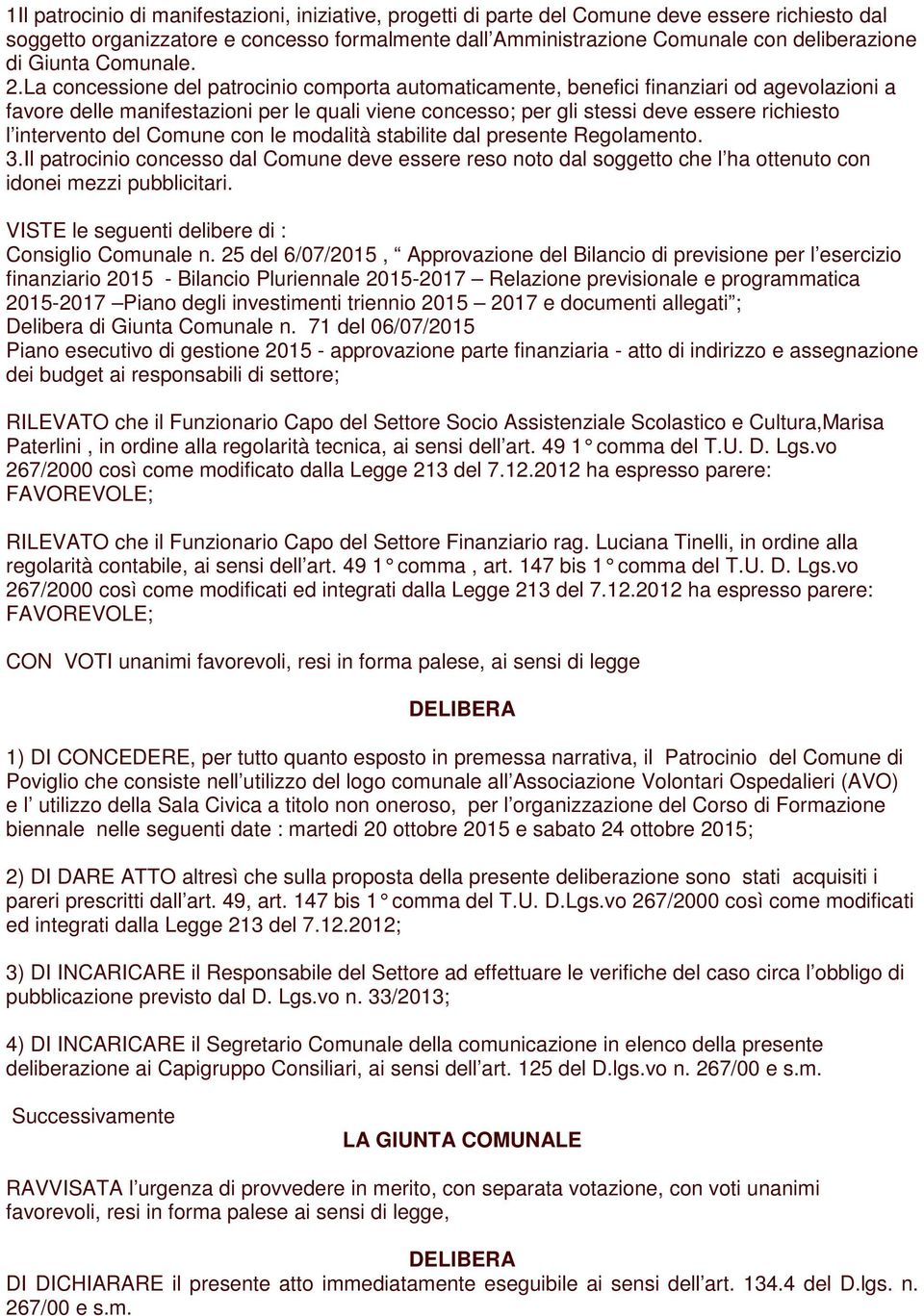 La concessione del patrocinio comporta automaticamente, benefici finanziari od agevolazioni a favore delle manifestazioni per le quali viene concesso; per gli stessi deve essere richiesto l