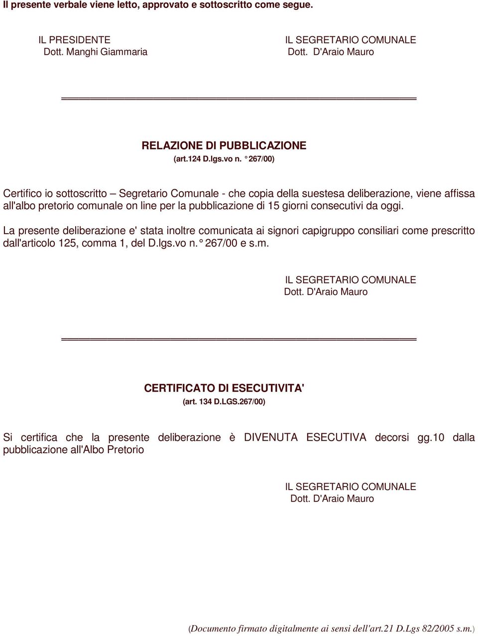 La presente deliberazione e' stata inoltre comunicata ai signori capigruppo consiliari come prescritto dall'articolo 125, comma 1, del D.lgs.vo n. 267/00 e s.m. IL SEGRETARIO COMUNALE Dott.