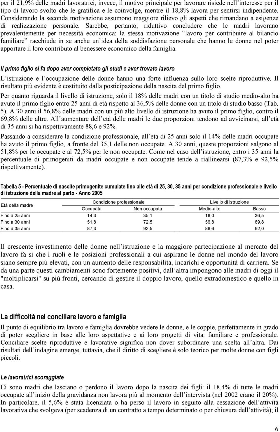 Sarebbe, pertanto, riduttivo concludere che le madri lavorano prevalentemente per necessità economica: la stessa motivazione lavoro per contribuire al bilancio familiare racchiude in se anche un idea