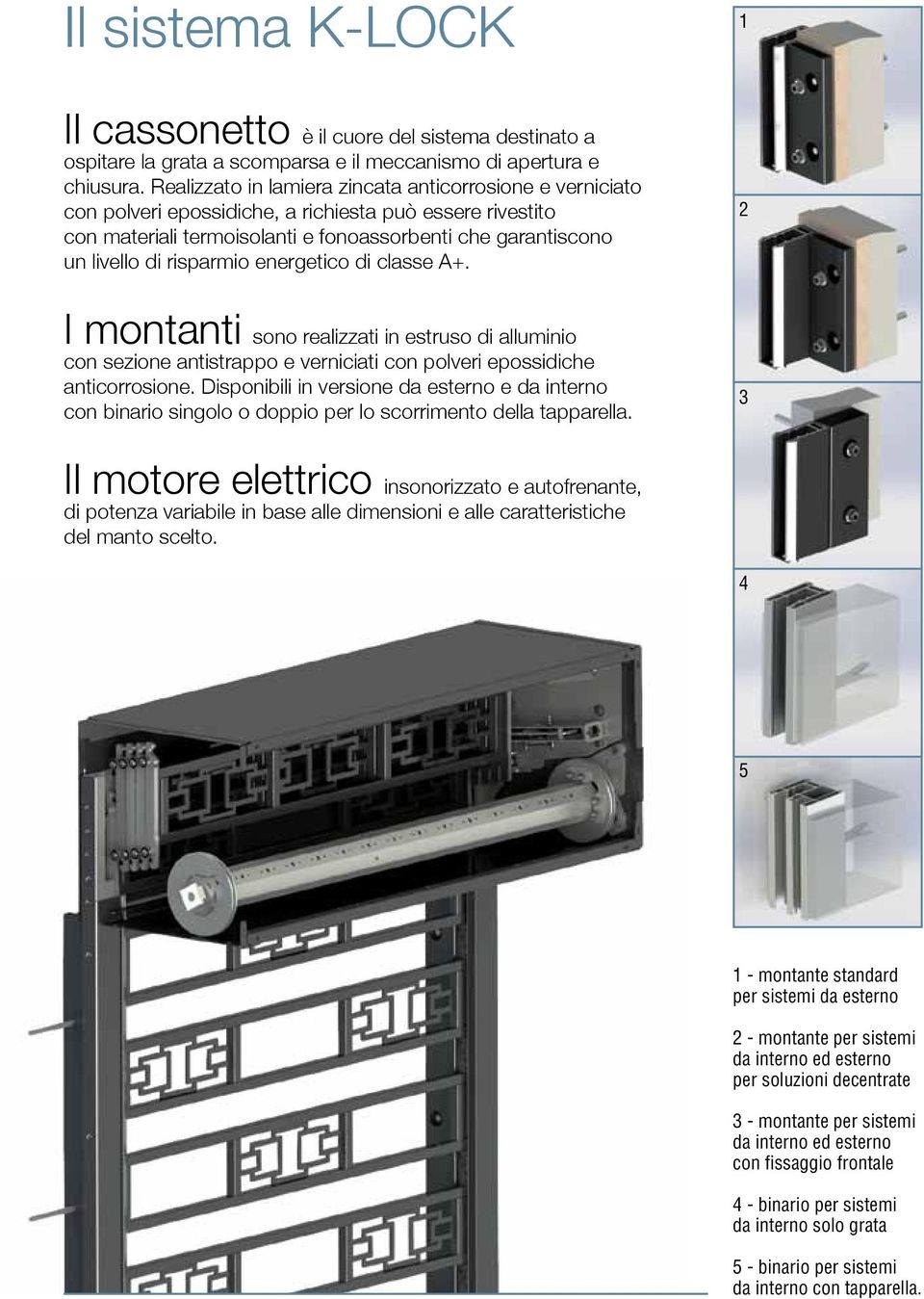 risparmio energetico di classe A+. I montanti sono realizzati in estruso di alluminio con sezione antistrappo e verniciati con polveri epossidiche anticorrosione.