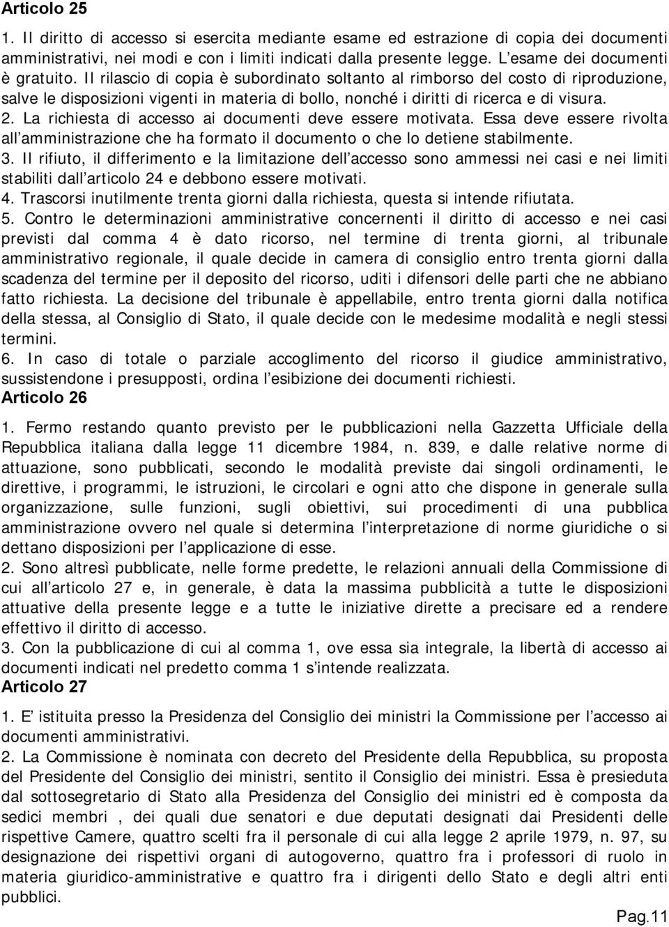 Il rilascio di copia è subordinato soltanto al rimborso del costo di riproduzione, salve le disposizioni vigenti in materia di bollo, nonché i diritti di ricerca e di visura. 2.