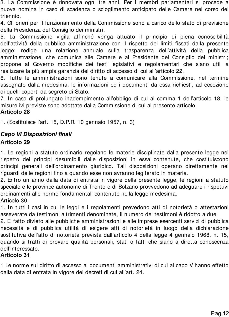 La Commissione vigila affinché venga attuato il principio di piena conoscibilità dell attività della pubblica amministrazione con il rispetto dei limiti fissati dalla presente legge; redige una