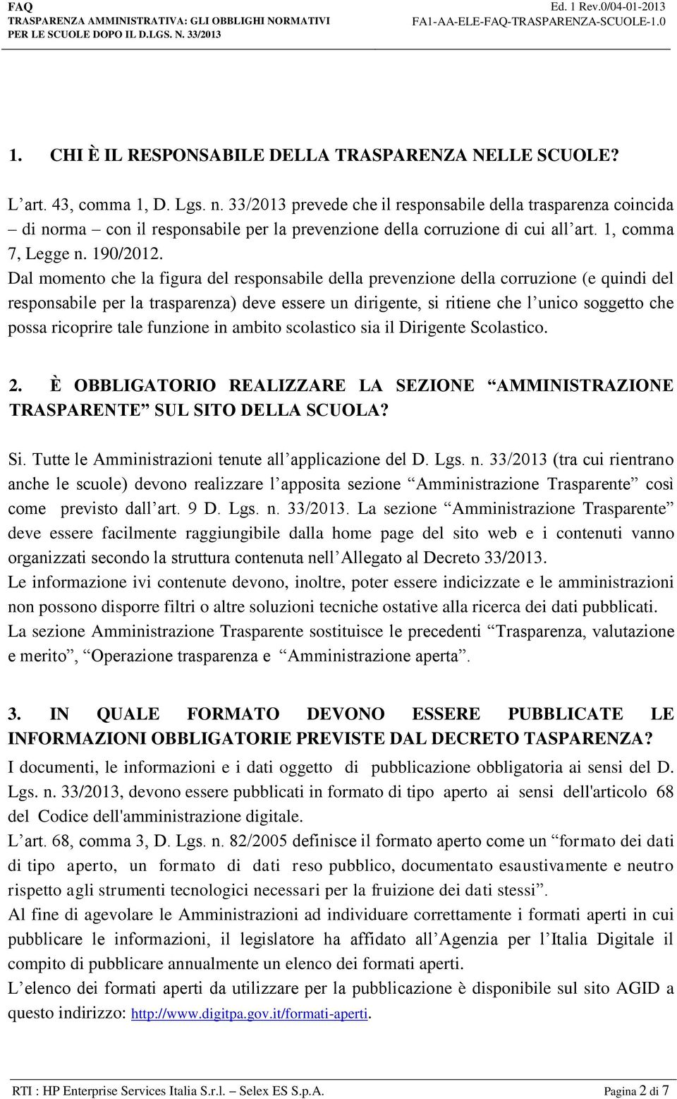 Dal momento che la figura del responsabile della prevenzione della corruzione (e quindi del responsabile per la trasparenza) deve essere un dirigente, si ritiene che l unico soggetto che possa