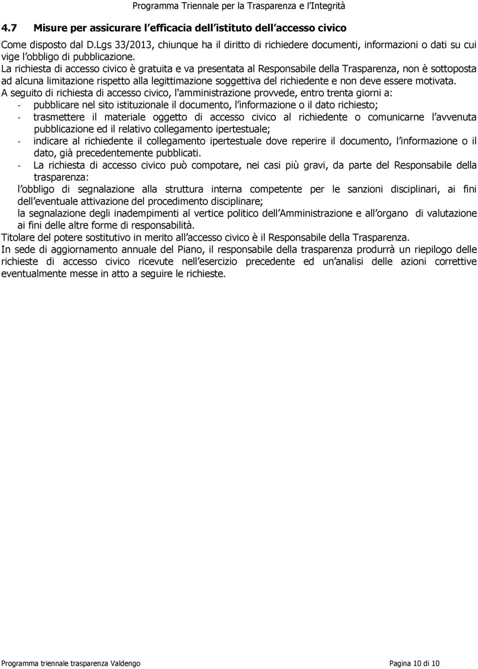 La richiesta di accesso civico è gratuita e va presentata al Responsabile della Trasparenza, non è sottoposta ad alcuna limitazione rispetto alla legittimazione soggettiva del richiedente e non deve