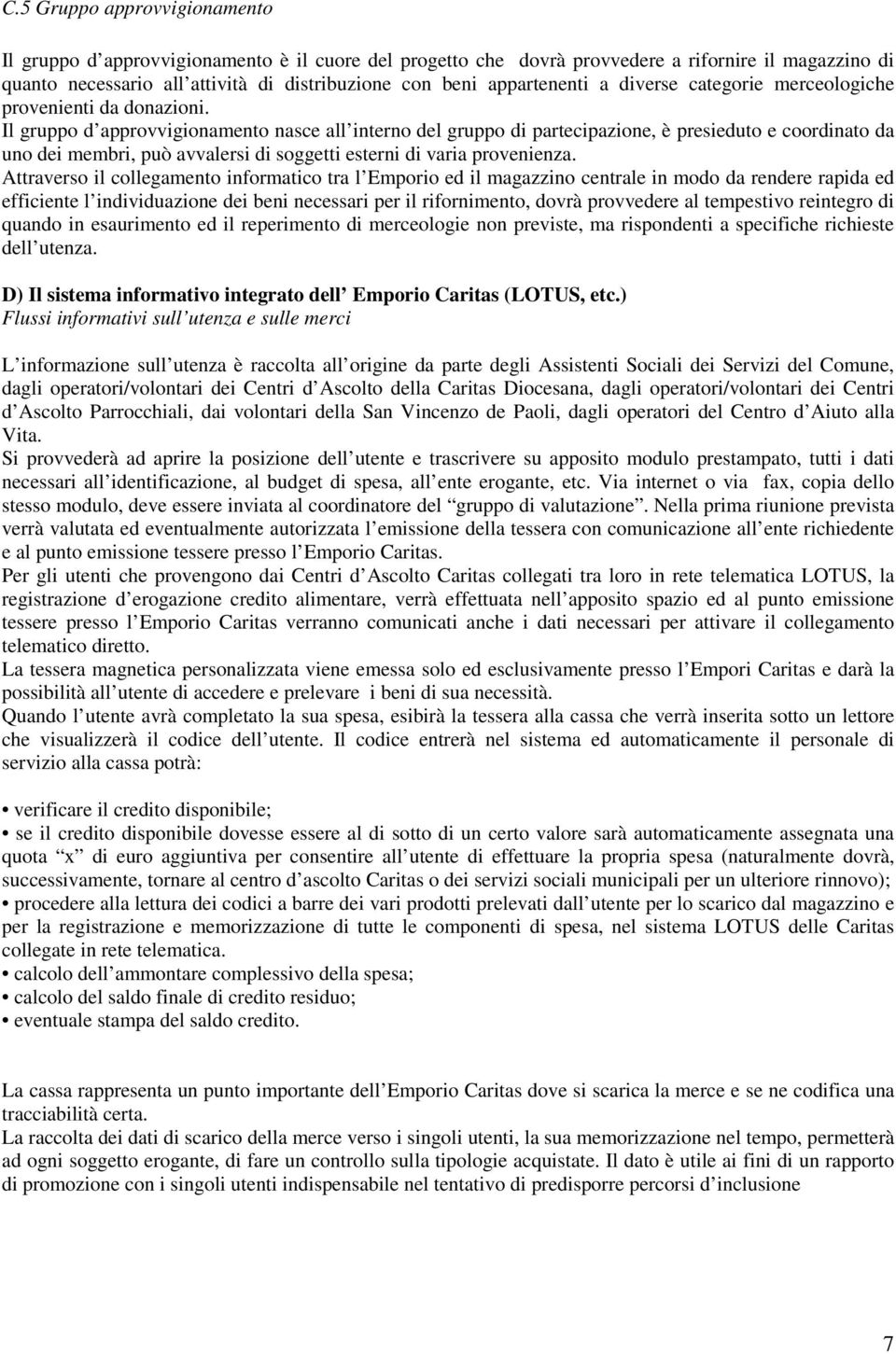 Il gruppo d approvvigionamento nasce all interno del gruppo di partecipazione, è presieduto e coordinato da uno dei membri, può avvalersi di soggetti esterni di varia provenienza.