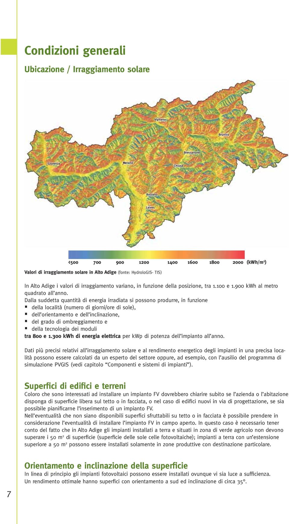 Dalla suddetta quantità di energia irradiata si possono produrre, in funzione della località (numero di giorni/ore di sole), dell orientamento e dell inclinazione, del grado di ombreggiamento e della