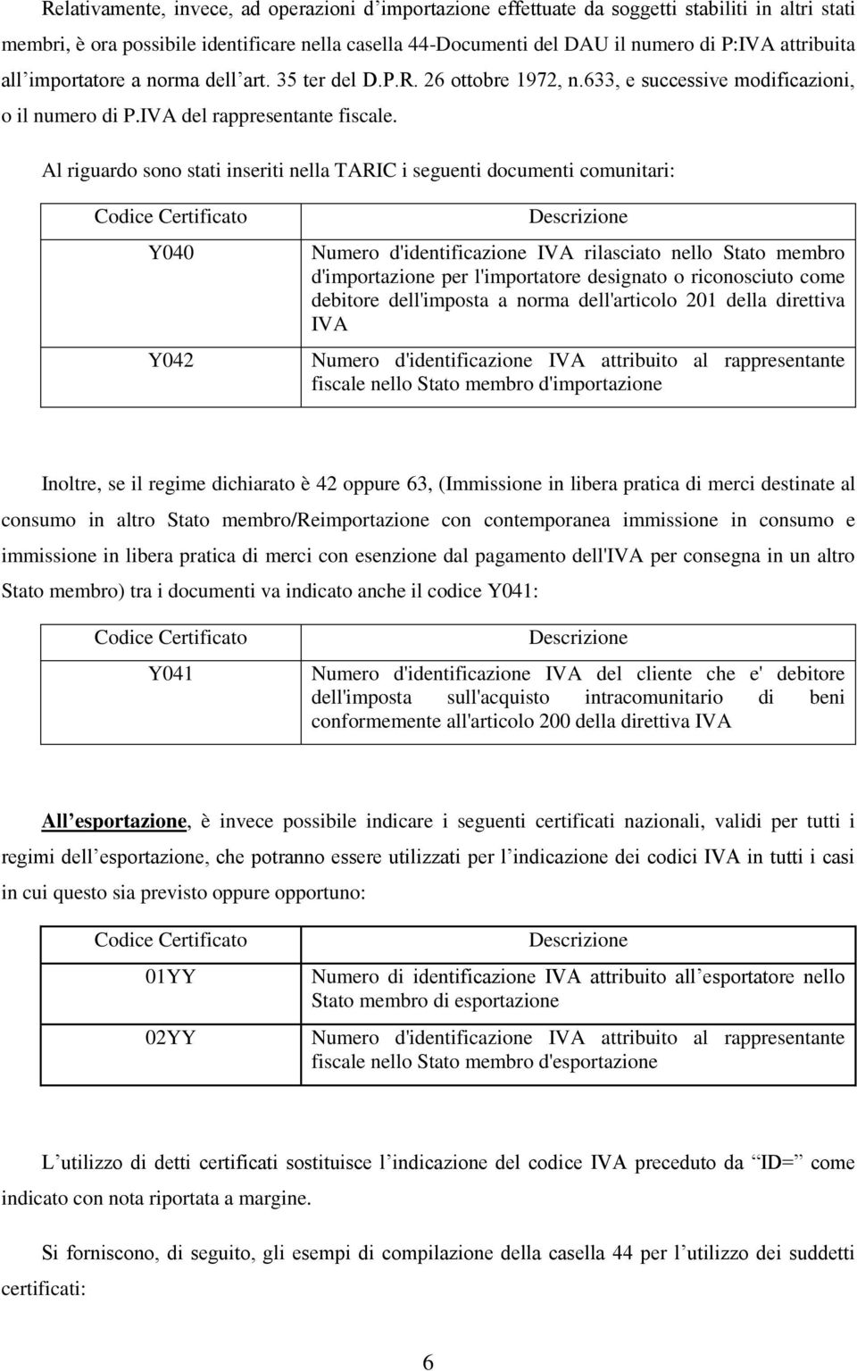 Al riguardo sono stati inseriti nella TARIC i seguenti documenti comunitari: Codice Certificato Y040 Y042 Descrizione Numero d'identificazione IVA rilasciato nello Stato membro d'importazione per