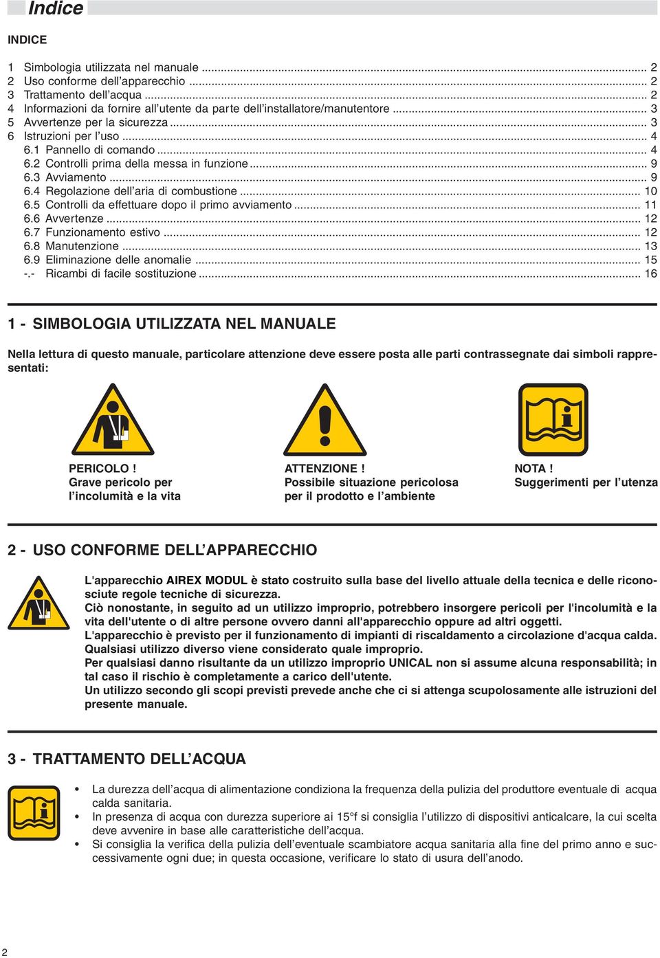 .. 10 6.5 Controlli da effettuare dopo il primo avviamento... 11 6.6 Avvertenze... 12 6.7 Funzionamento estivo... 12 6.8 Manutenzione... 13 6.9 Eliminazione delle anomalie... 15 -.