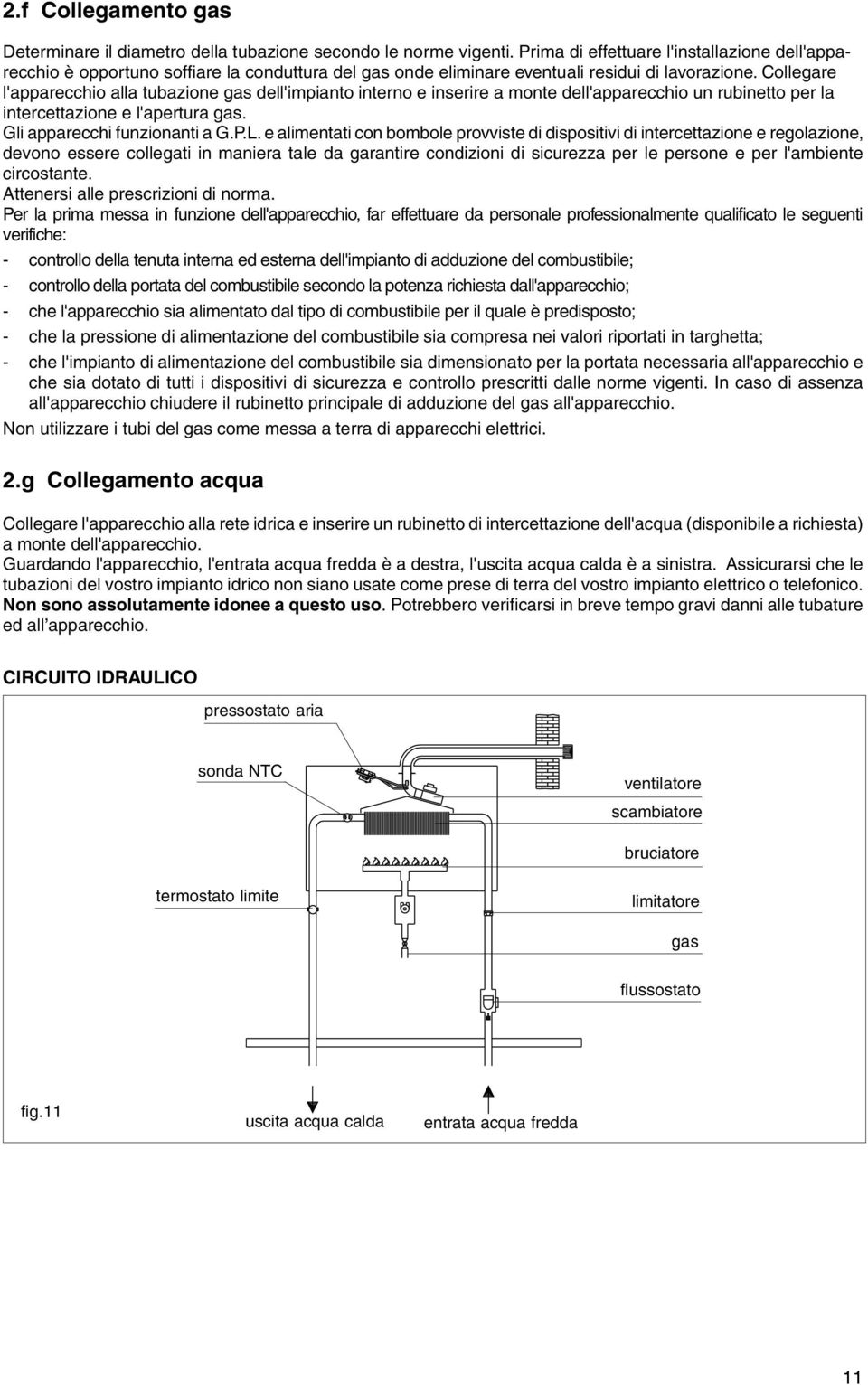 Collegare l'apparecchio alla tubazione gas dell'impianto interno e inserire a monte dell'apparecchio un rubinetto per la intercettazione e l'apertura gas. Gli apparecchi funzionanti a G.P.L.